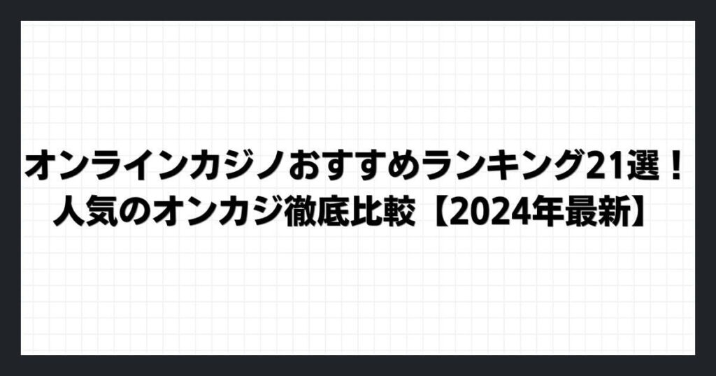 オンラインカジノおすすめランキング21選！人気のオンカジ徹底比較【2024年最新】