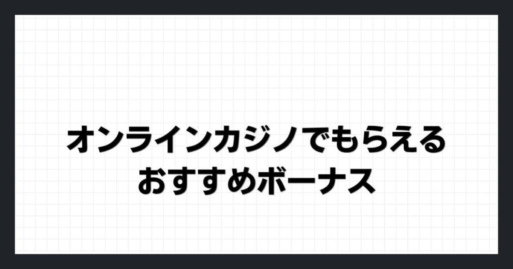 オンラインカジノでもらえるおすすめボーナス