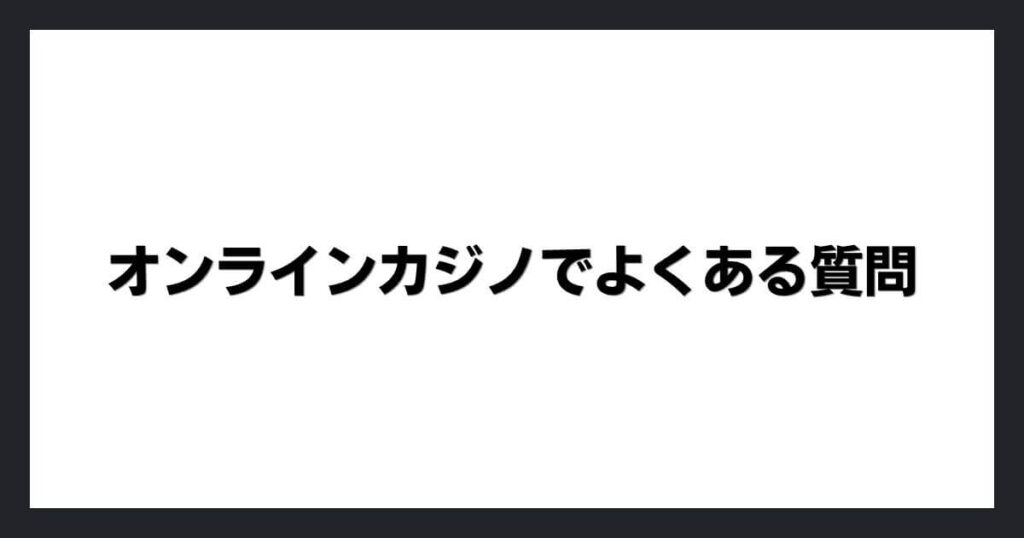 オンラインカジノでよくある質問