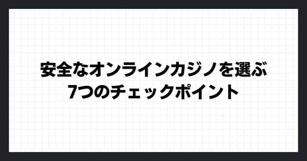 安全なオンラインカジノの選び方は？7つのチェックポイント